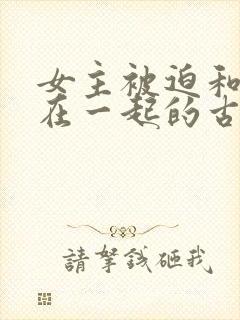 女主被迫和男主在一起的古言