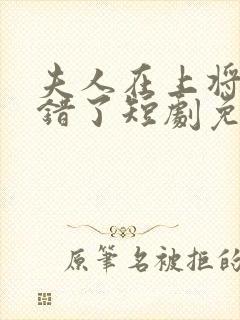 夫人在上将军知错了短剧免费观看全集