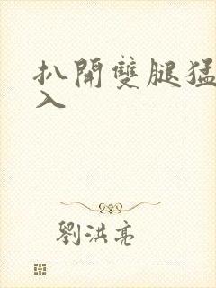 扒开双腿猛烈进入