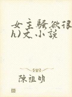 女主骚欲很大(h)文小说