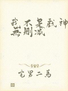 我不是戏神全文无删减