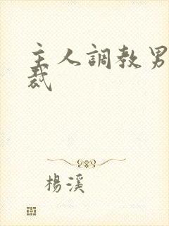 主人调教男奴总裁