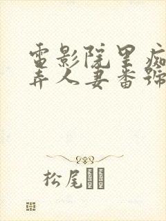 电影院里痴汉玩弄人妻番号