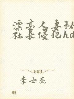 漂亮人妻秘书被社长侵犯hd