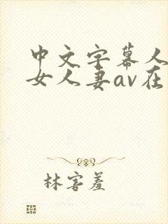 中文字幕人妻熟女人妻av在线