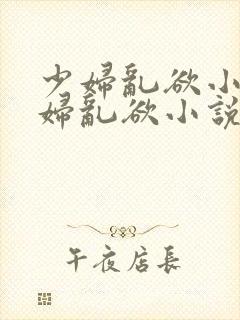 少妇乱欲小说少妇乱欲小说