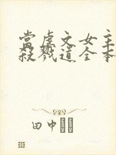 当虐文女主修了杀戮道全本免费下载