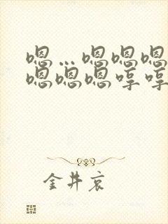 嗯…嗯嗯嗯嗯嗯嗯嗯嗯哼哼哼哼哼