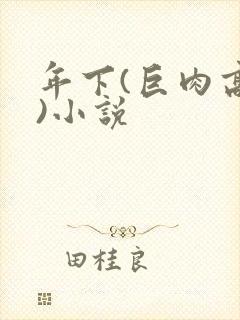 年下(巨肉高h)小说