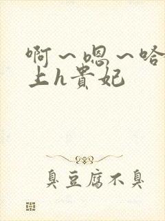 啊～嗯～哈～皇上h贵妃