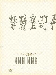 轻点宠,竹马他哥宠上我了免费阅读