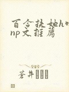 百合扶她h啪肉np文推荐封面