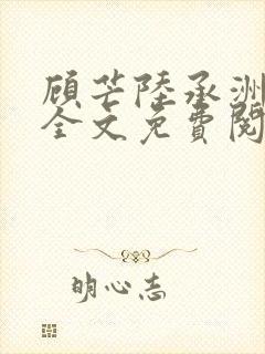 顾芒陆承洲小说全文免费阅读下载