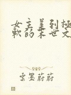 女主美到极致娇软的末世文