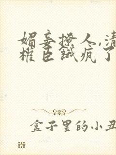 媚妾撩人,清冷权臣饿疯了听小说