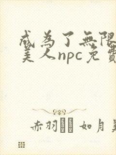 成为了无限游戏美人npc免费阅读封面