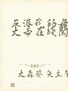 反派我的母亲是大帝在线阅读