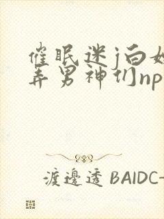 催眠迷j白嫩玩弄男神们np小说封面