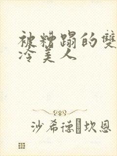 被糟蹋的双性清冷美人