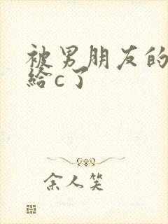 被男朋友的室友给c了