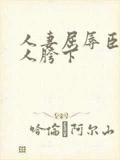 人妻屈辱臣服别人胯下