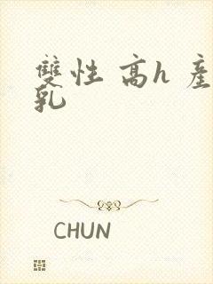 双性 高h 产乳