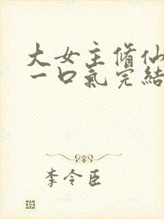 大女主修仙爽文一口气完结