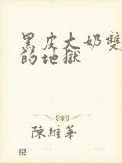 黑皮大奶双性受的地狱封面