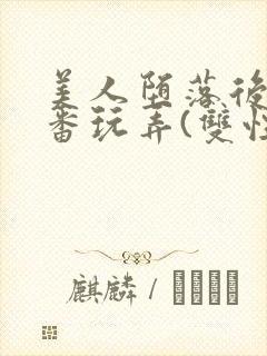 美人堕落后被轮番玩弄(双性封面