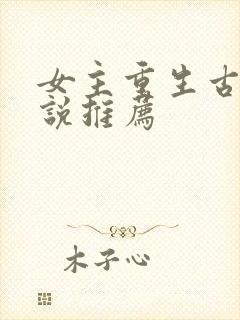 女主重生古言小说推荐