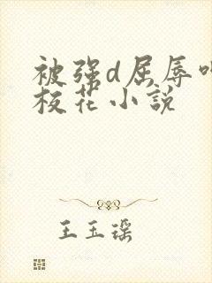 被强d屈辱呻吟校花小说