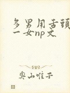 多男用舌头伺候一女np文封面