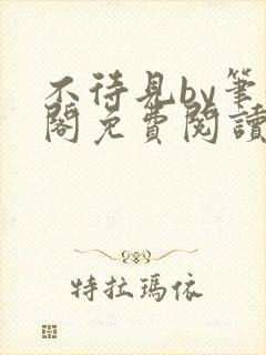 不待见by笔趣阁免费阅读最新章节