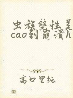 虫族双性美人被cao到崩溃h