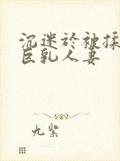 沉迷于被揉搓的巨乳人妻