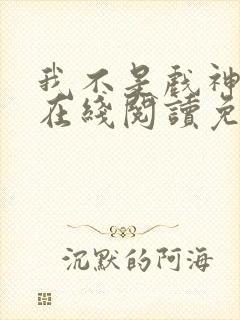 我不是戏神小说在线阅读免费无弹窗