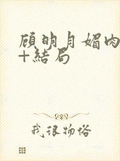 顾明月媚肉生香+结局