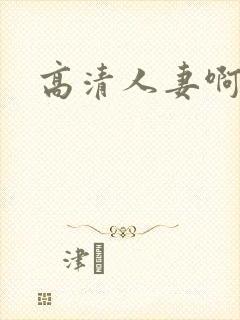 高清人妻啊啊