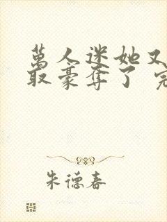 万人迷她又被强取豪夺了 完结版