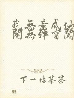 我无意成仙笔趣阁无弹窗阅读