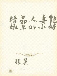 精品人妻艳少妇嫩草av小好