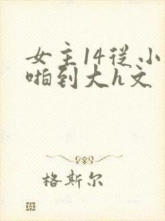 女主14从小被啪到大h文