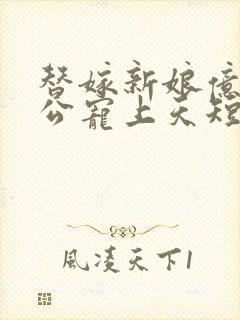 替嫁新娘亿万老公宠上天短剧