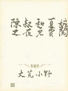 陈叔和夏婉沉沦之夜免费阅读全文