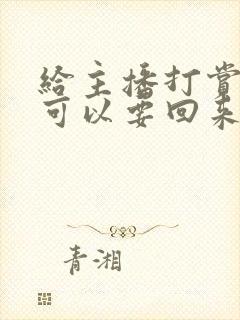 给主播打赏的钱可以要回来吗