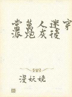 当万人迷穿成反派炮灰后