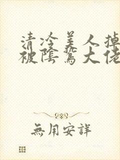 清冷美人掉马后被阴鸷大佬强制疼宠