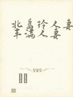 北岛玲人妻味道丰满人妻