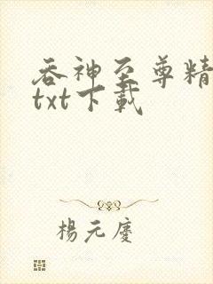 吞神至尊精校版txt下载
