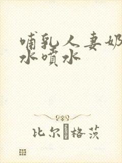 哺乳人妻奶头奶水喷水